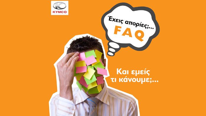Απαντήσεις στις πιο συχνές και κοινές ερωτήσεις μπορείτε να βρείτε στην νέα ιστοσελίδα F.A.Q. της KYMCO. 